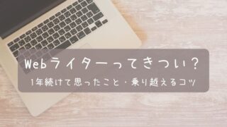 【体験談】Webライターはきつい？1年続けてみて思ったこと・乗り越えるコツなど