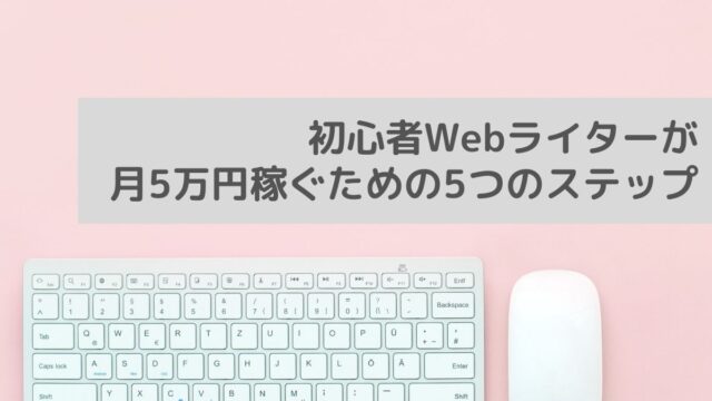 初心者Webライターが月5万円稼ぐには？5つのステップを徹底解説！